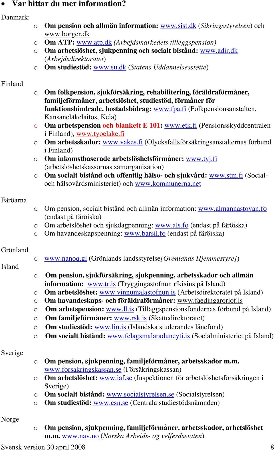 dk (Statens Uddannelsesstøtte) Finland Färöarna Grönland Island Sverige o Om folkpension, sjukförsäkring, rehabilitering, föräldraförmåner, familjeförmåner, arbetslöshet, studiestöd, förmåner för