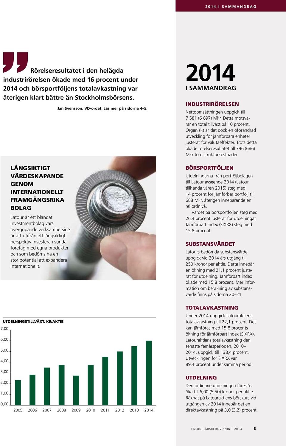 företag med egna produkter och som bedöms ha en stor potential att expandera internationellt. Jan Svensson, VD-ordet. Läs mer på sidorna 4 5.