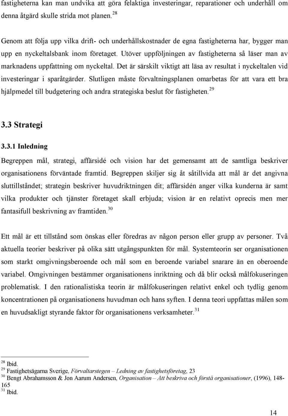 Utöver uppföljningen av fastigheterna så läser man av marknadens uppfattning om nyckeltal. Det är särskilt viktigt att läsa av resultat i nyckeltalen vid investeringar i sparåtgärder.