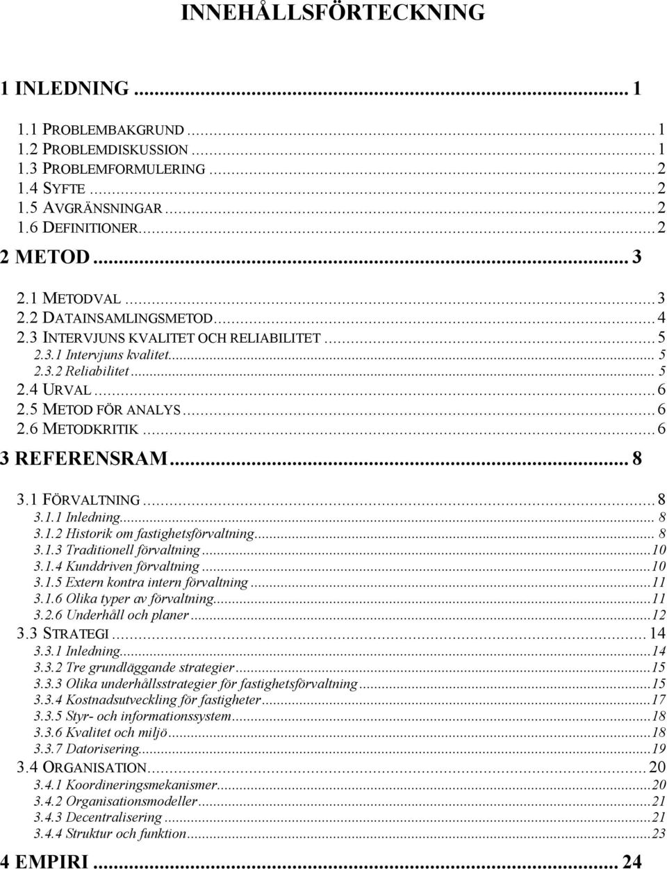 ..6 3 REFERENSRAM... 8 3.1 FÖRVALTNING...8 3.1.1 Inledning... 8 3.1.2 Historik om fastighetsförvaltning... 8 3.1.3 Traditionell förvaltning...10 3.1.4 Kunddriven förvaltning...10 3.1.5 Extern kontra intern förvaltning.