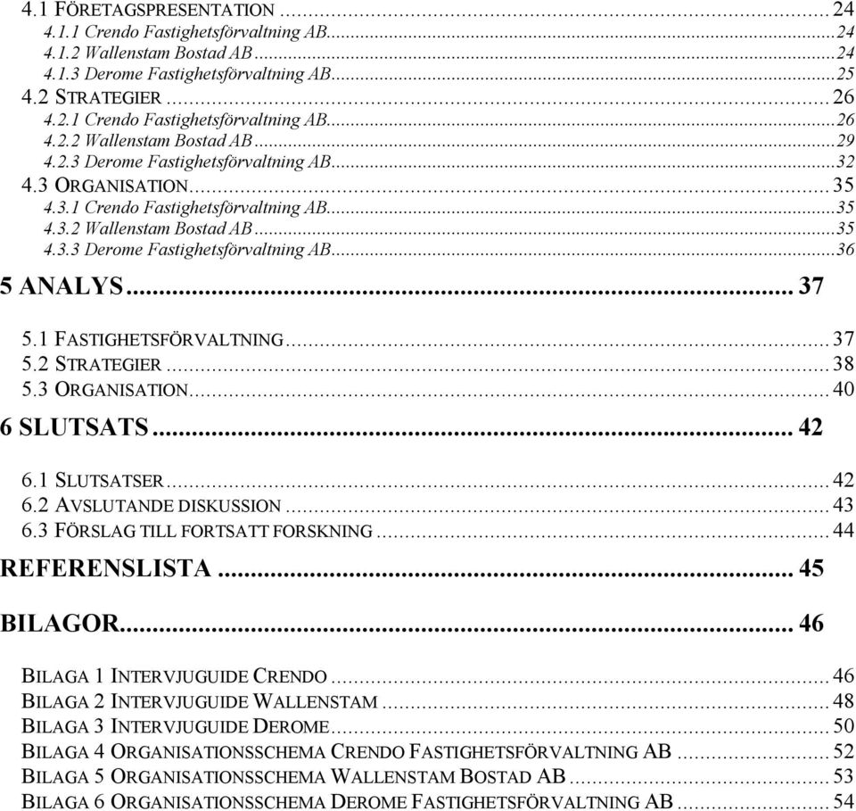 1 FASTIGHETSFÖRVALTNING...37 5.2 STRATEGIER...38 5.3 ORGANISATION...40 6 SLUTSATS... 42 6.1 SLUTSATSER...42 6.2 AVSLUTANDE DISKUSSION...43 6.3 FÖRSLAG TILL FORTSATT FORSKNING...44 REFERENSLISTA.