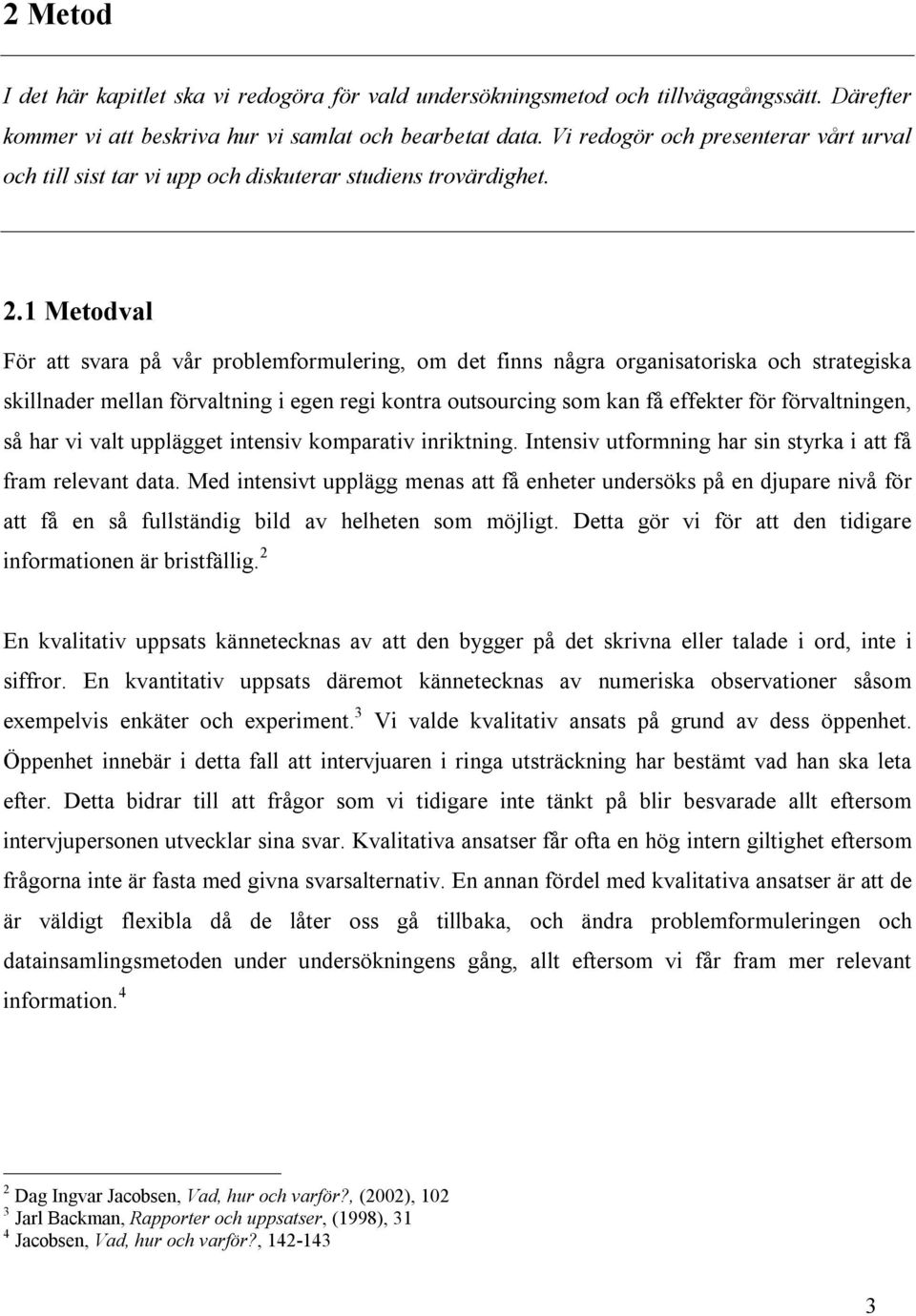 1 Metodval För att svara på vår problemformulering, om det finns några organisatoriska och strategiska skillnader mellan förvaltning i egen regi kontra outsourcing som kan få effekter för