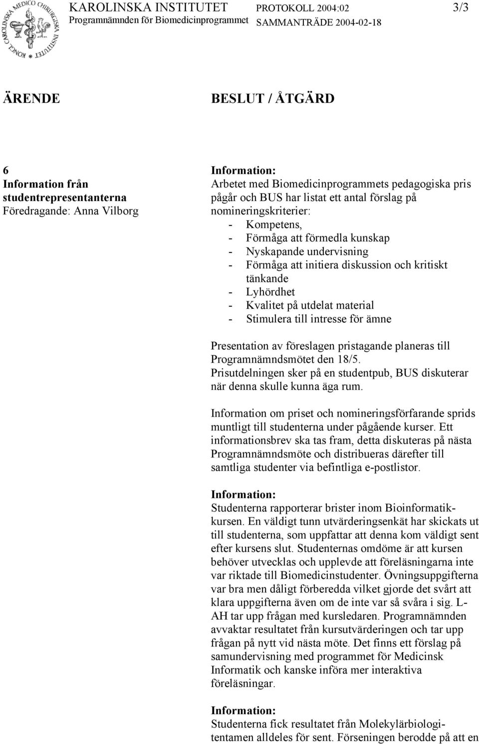 Stimulera till intresse för ämne Presentation av föreslagen pristagande planeras till Programnämndsmötet den 18/5. Prisutdelningen sker på en studentpub, BUS diskuterar när denna skulle kunna äga rum.