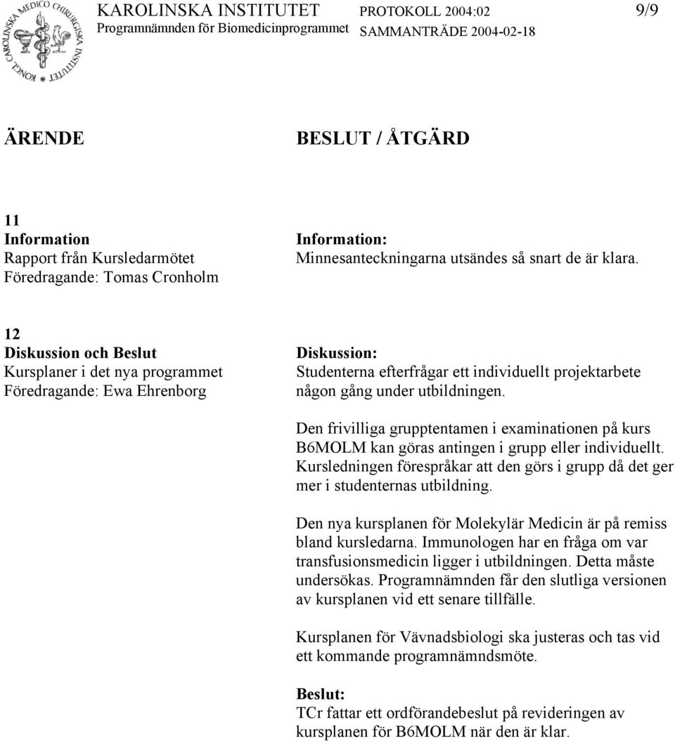 Den frivilliga grupptentamen i examinationen på kurs B6MOLM kan göras antingen i grupp eller individuellt. Kursledningen förespråkar att den görs i grupp då det ger mer i studenternas utbildning.