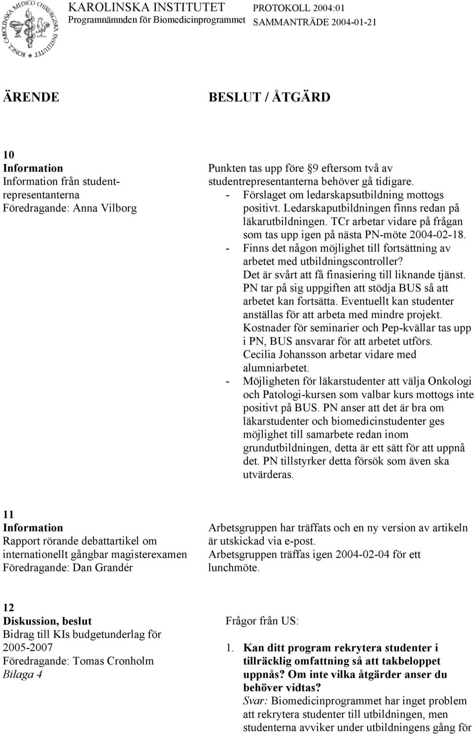 - Finns det någon möjlighet till fortsättning av arbetet med utbildningscontroller? Det är svårt att få finasiering till liknande tjänst.