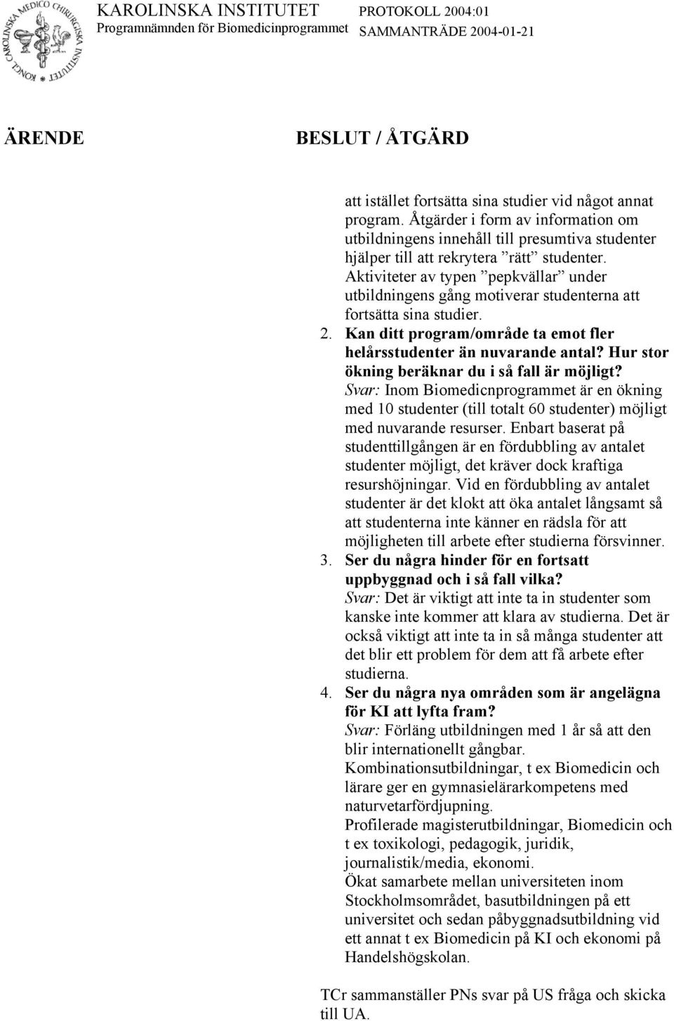 Aktiviteter av typen pepkvällar under utbildningens gång motiverar studenterna att fortsätta sina studier. 2. Kan ditt program/område ta emot fler helårsstudenter än nuvarande antal?