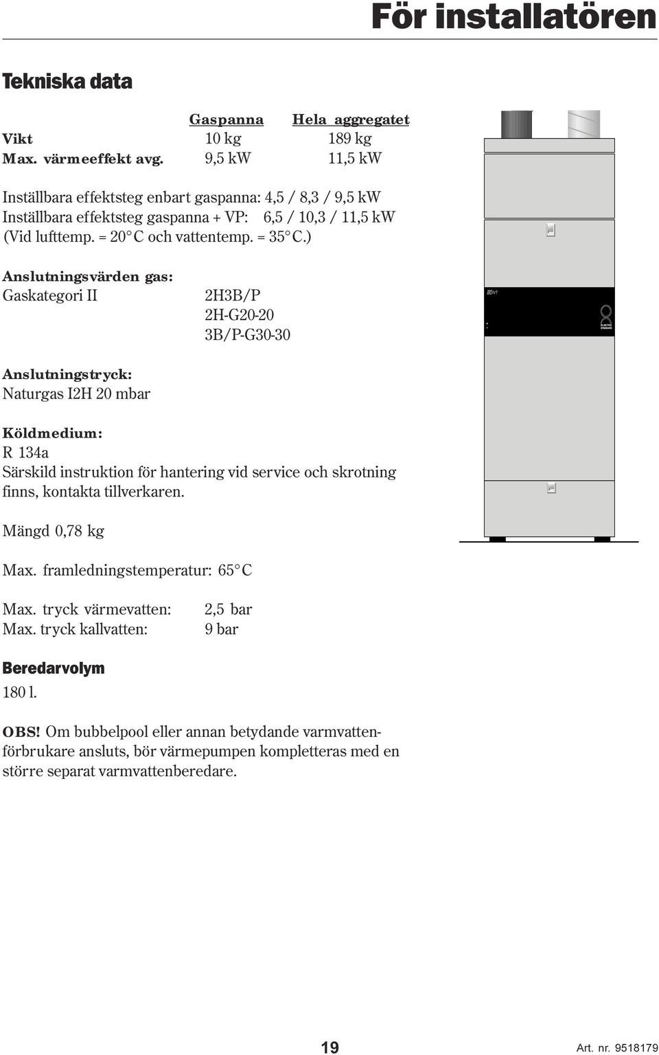 ) Anslutningsvärden gas: Gaskategori II 2H3B/P 2H-G2-2 3B/P-G3-3 IVT Anslutningstryck: Naturgas I2H 2 mbar Köldmedium: R 134a Särskild instruktion för hantering vid service och skrotning finns,