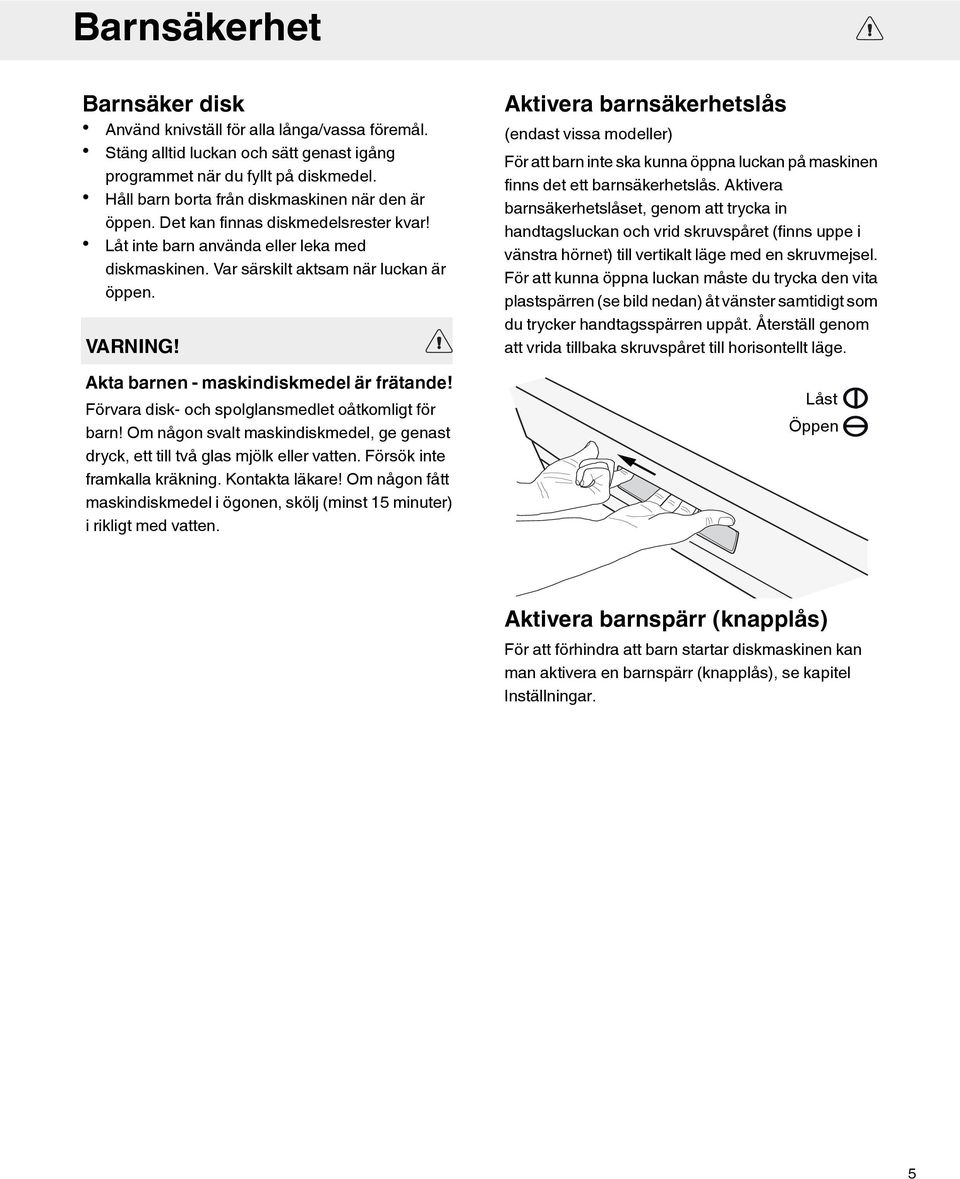 Akta barnen - maskindiskmedel är frätande! Förvara disk- och spolglansmedlet oåtkomligt för barn! Om någon svalt maskindiskmedel, ge genast dryck, ett till två glas mjölk eller vatten.