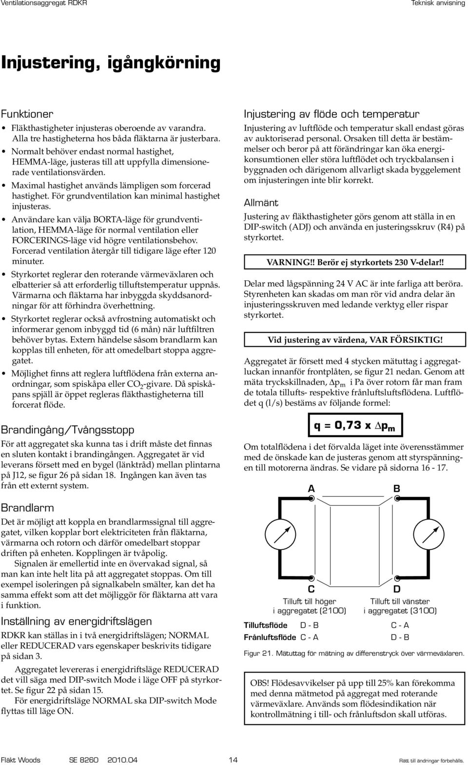 nvändare kan välja BORT-läge för grundventilation, HEMM-läge för normal ventilation eller. FORCERINGS-läge vid högre ventilationsbehov.