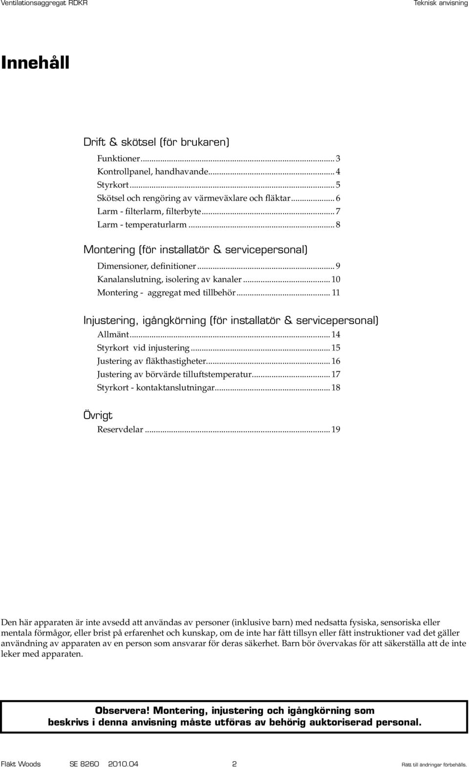 .. 11 Injustering, igångkörning (för installatör & servicepersonal) llmänt... 14 Styrkort vid injustering... 15 Justering av fläkthastigheter... 16 Justering av börvärde tilluftstemperatur.