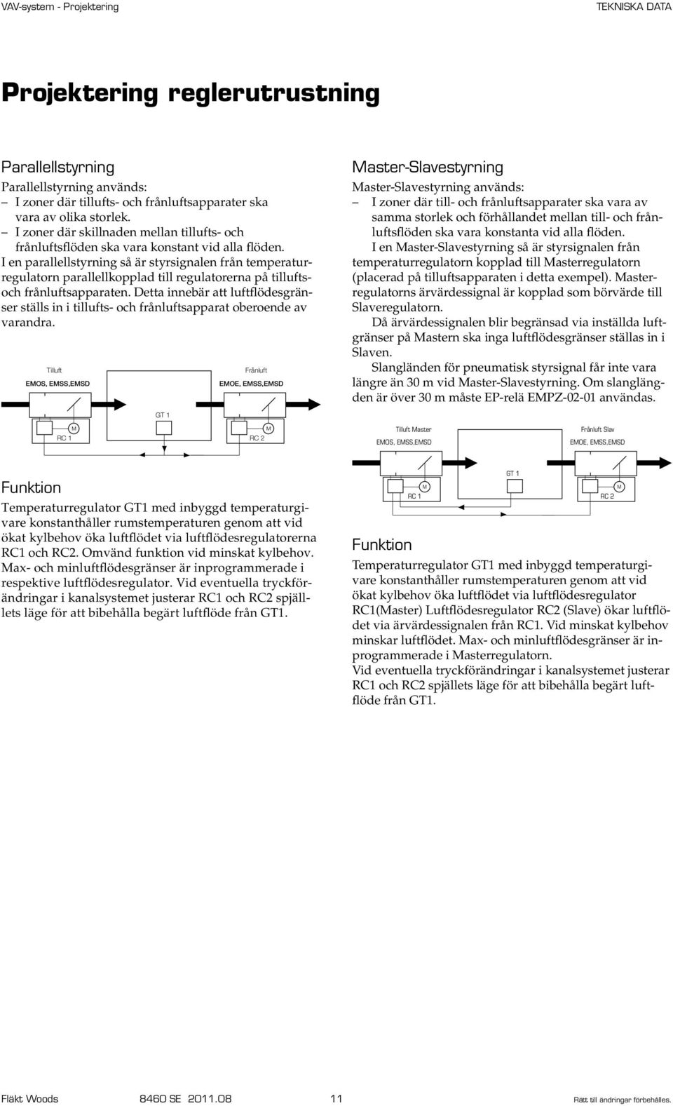 I en parallellstyrning så är styrsignalen från tempera turregulatorn parallellkopplad till regulatorerna på tilluftsoch frånluftsapparaten.