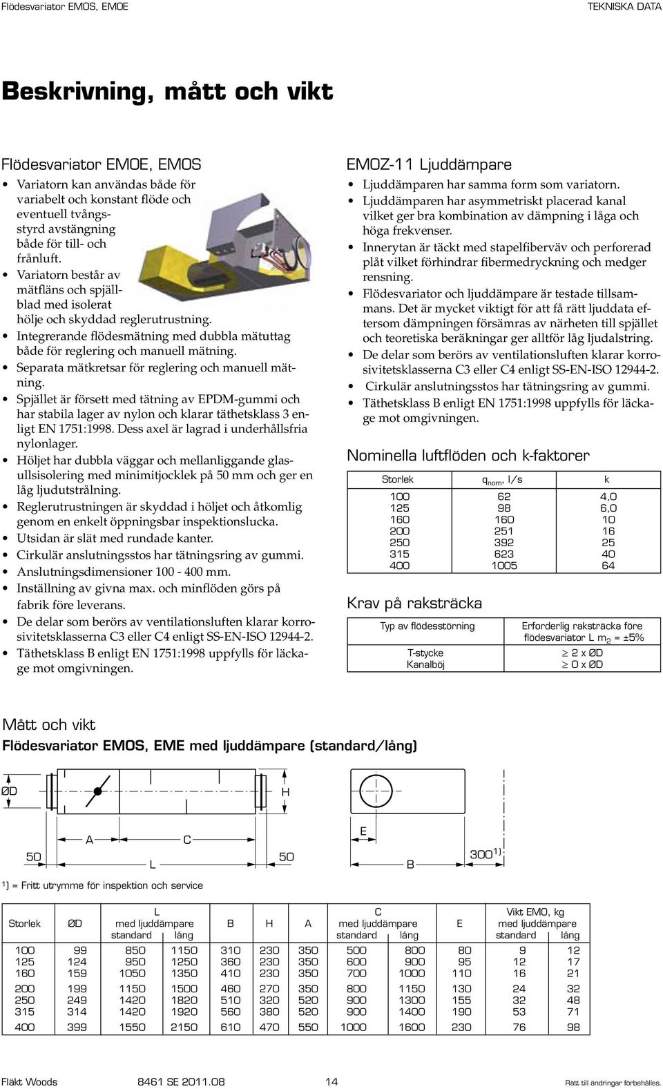 Separata mätkretsar för reglering och manuell mätning. Spjället är försett med tätning av EPDM-gummi och har stabila lager av nylon och klarar täthetsklass 3 enligt EN 1751:1998.