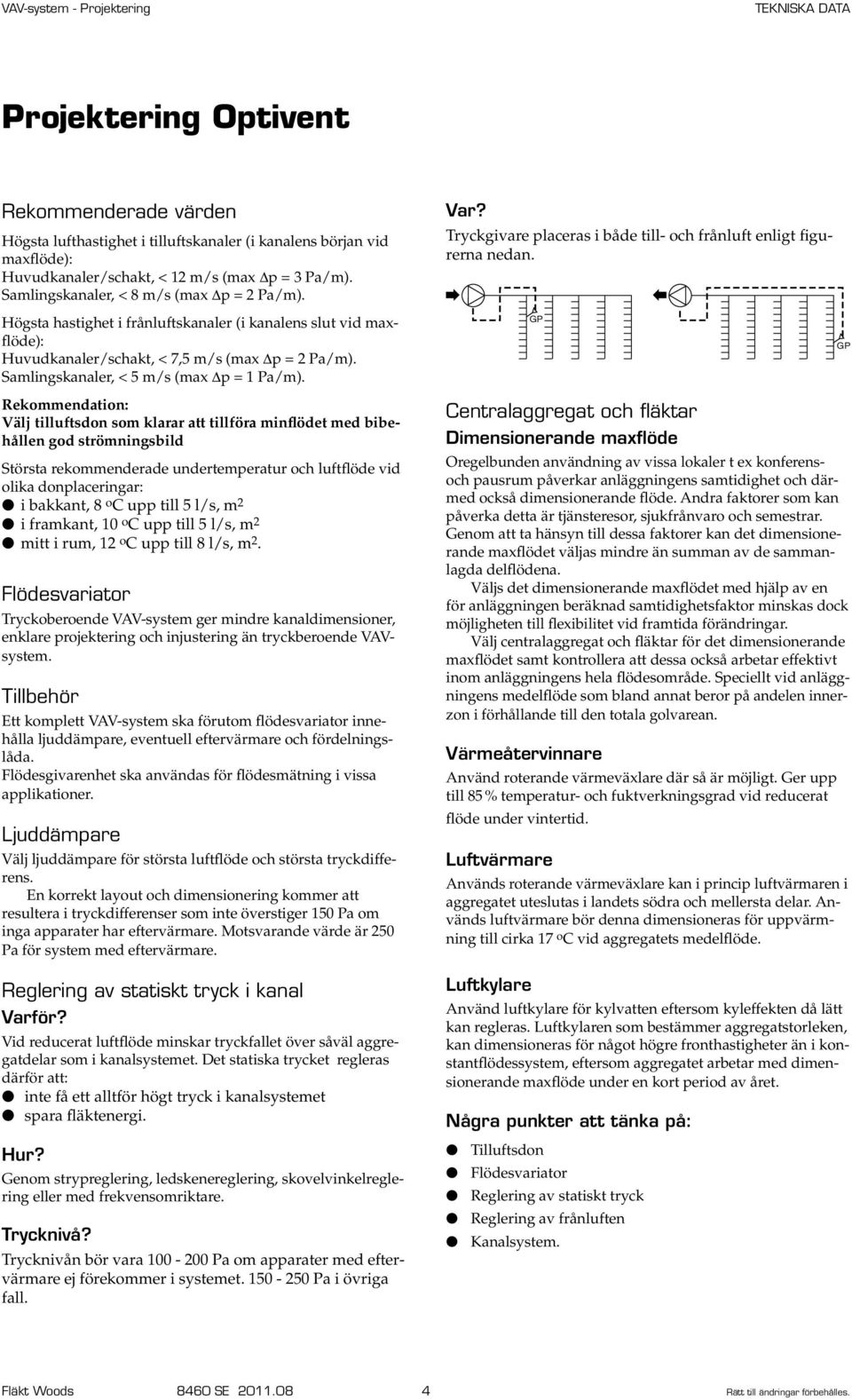 Samlingskanaler, < 5 m/s (max p = 1 Pa/m). Var? Tryckgivare placeras i både till- och frånluft enligt figurerna nedan.