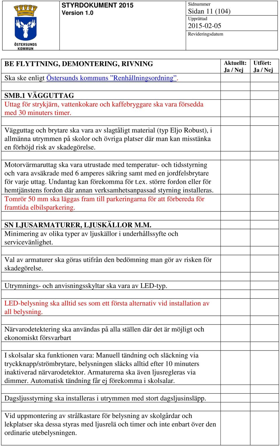 Vägguttag och brytare ska vara av slagtåligt material (typ Eljo Robust), i allmänna utrymmen på skolor och övriga platser där man kan misstänka en förhöjd risk av skadegörelse.