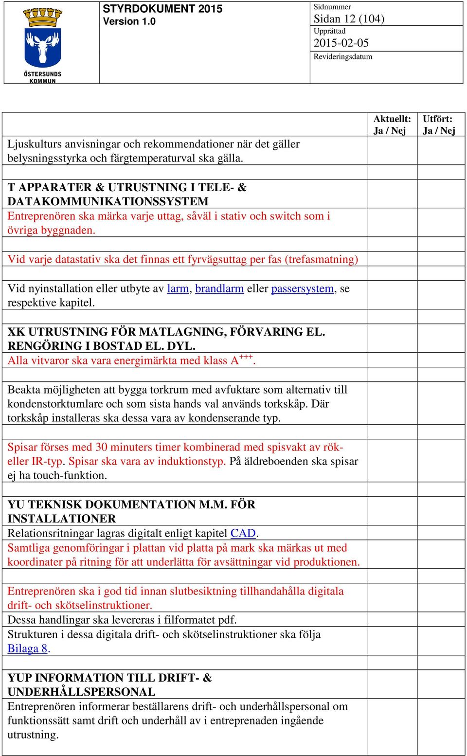 Vid varje datastativ ska det finnas ett fyrvägsuttag per fas (trefasmatning) Vid nyinstallation eller utbyte av larm, brandlarm eller passersystem, se respektive kapitel.