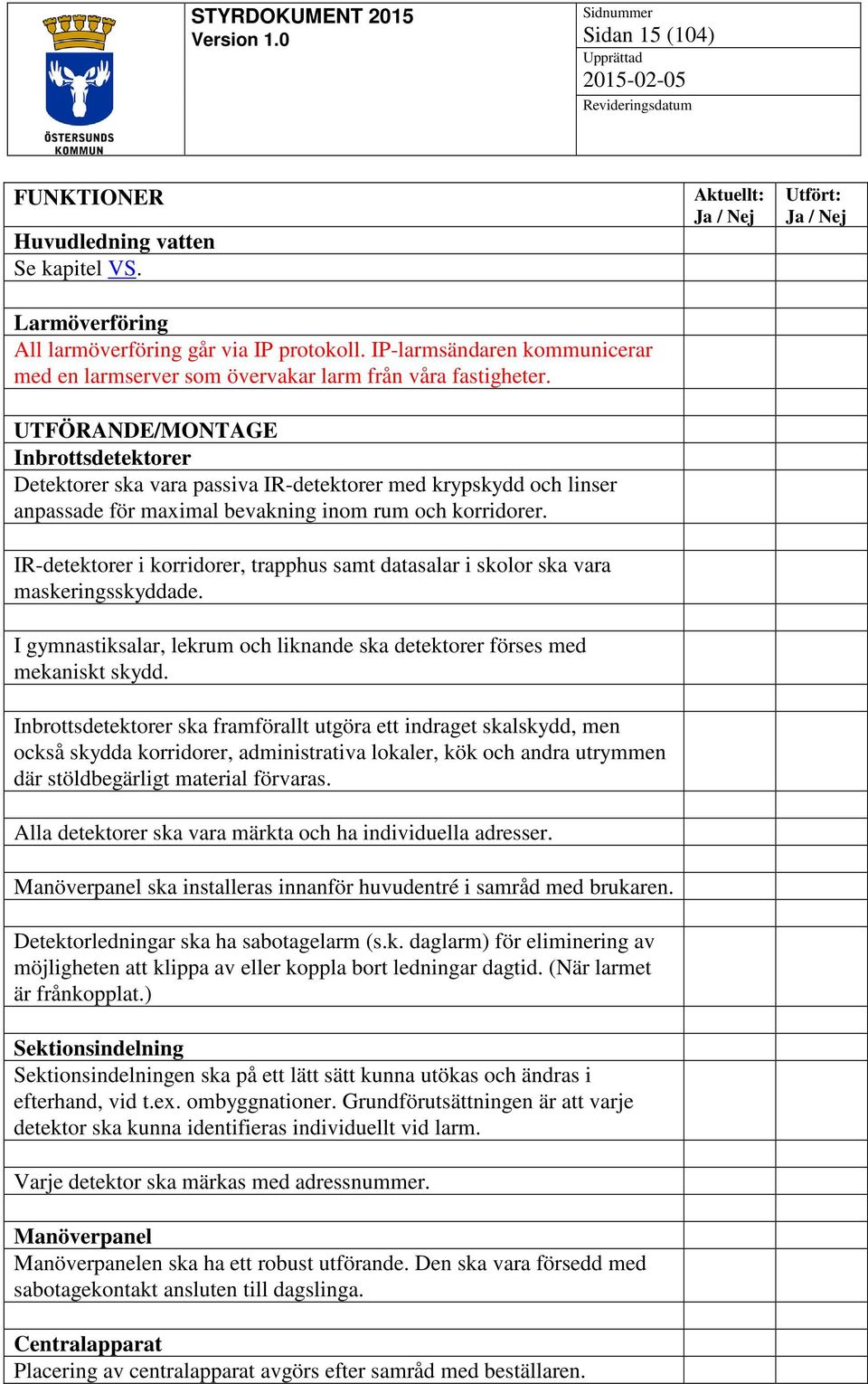 UTFÖRANDE/MONTAGE Inbrottsdetektorer Detektorer ska vara passiva IR-detektorer med krypskydd och linser anpassade för maximal bevakning inom rum och korridorer.