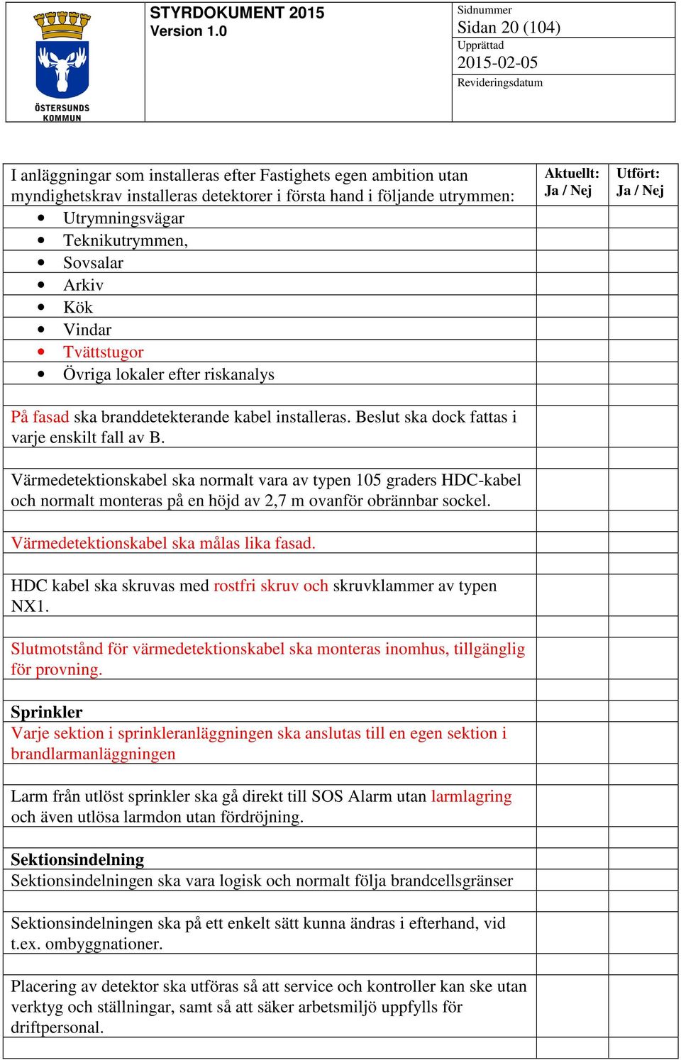 Värmedetektionskabel ska normalt vara av typen 105 graders HDC-kabel och normalt monteras på en höjd av 2,7 m ovanför obrännbar sockel. Värmedetektionskabel ska målas lika fasad.