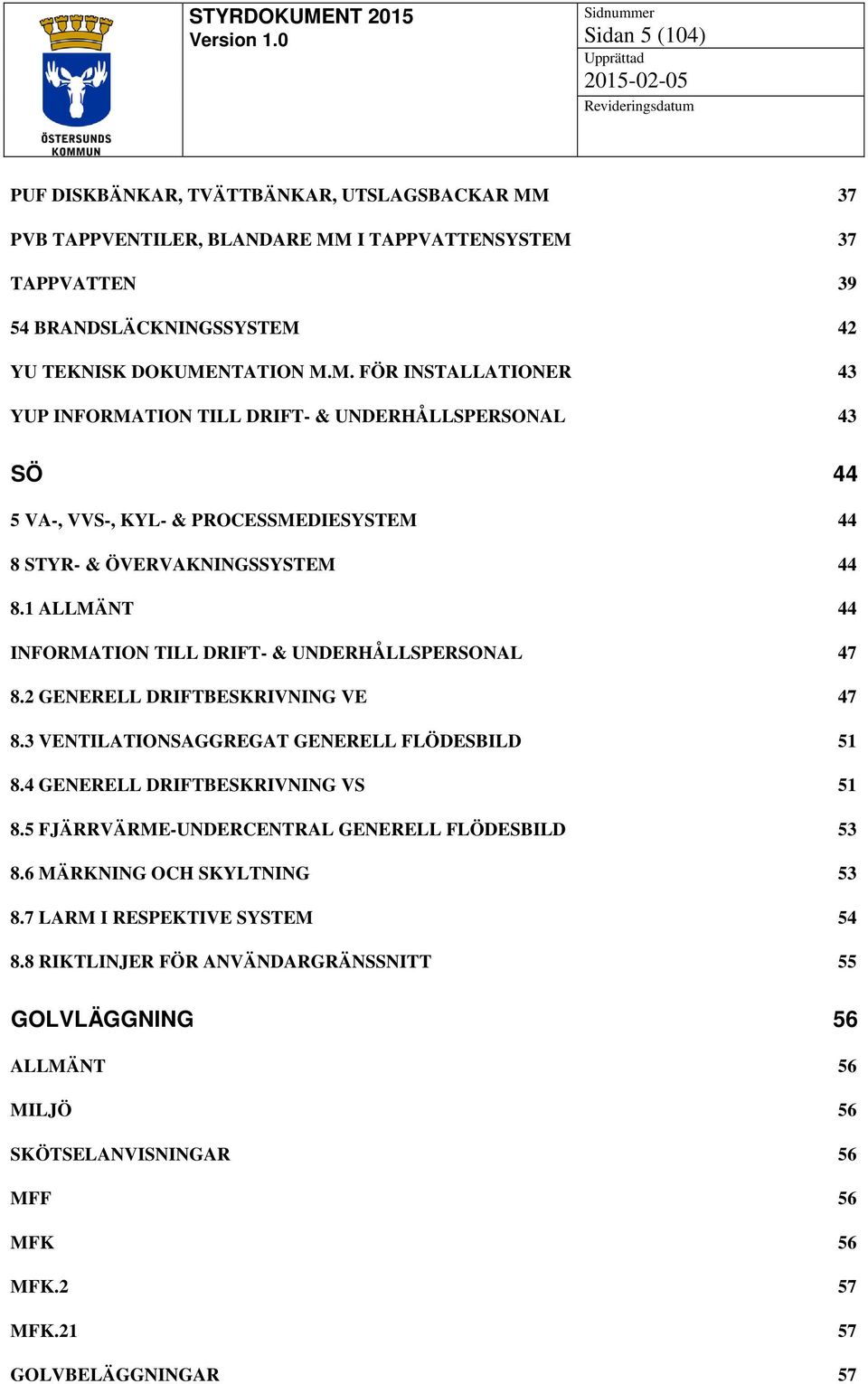 1 ALLMÄNT 44 INFORMATION TILL DRIFT- & UNDERHÅLLSPERSONAL 47 8.2 GENERELL DRIFTBESKRIVNING VE 47 8.3 VENTILATIONSAGGREGAT GENERELL FLÖDESBILD 51 8.4 GENERELL DRIFTBESKRIVNING VS 51 8.