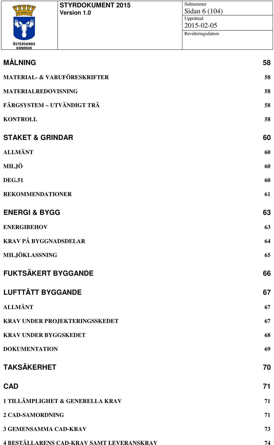 51 60 REKOMMENDATIONER 61 ENERGI & BYGG 63 ENERGIBEHOV 63 KRAV PÅ BYGGNADSDELAR 64 MILJÖKLASSNING 65 FUKTSÄKERT BYGGANDE 66 LUFTTÄTT