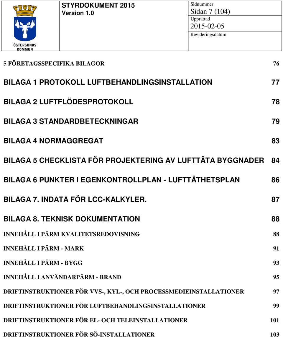 TEKNISK DOKUMENTATION 88 INNEHÅLL I PÄRM KVALITETSREDOVISNING 88 INNEHÅLL I PÄRM - MARK 91 INNEHÅLL I PÄRM - BYGG 93 INNEHÅLL I ANVÄNDARPÄRM - BRAND 95 DRIFTINSTRUKTIONER FÖR VVS-,