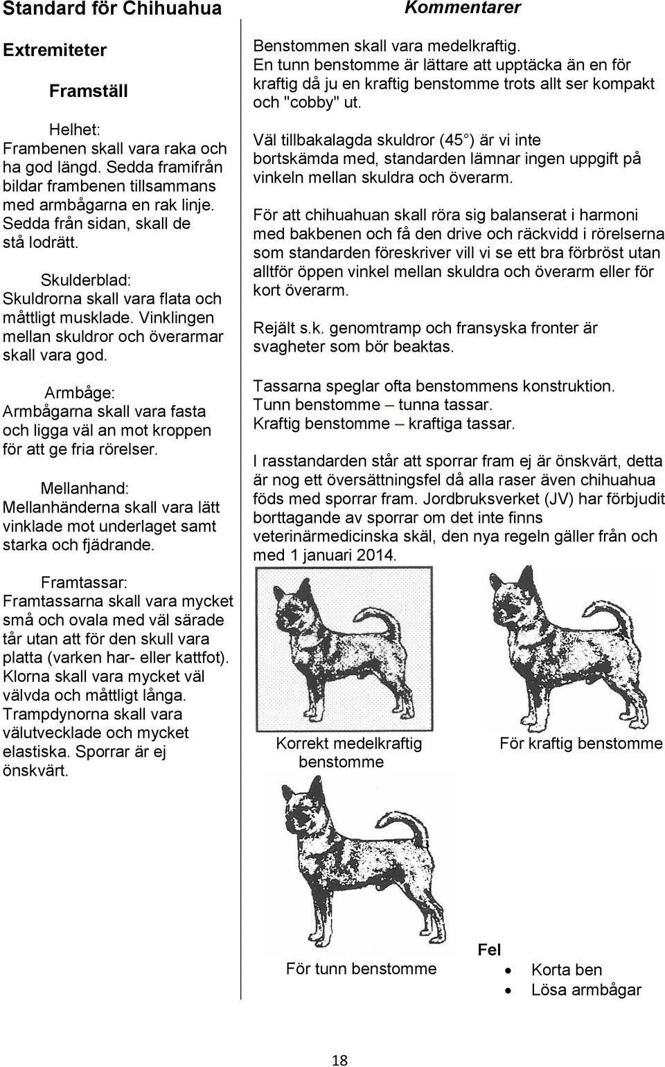 Armbåge: Armbågarna skall vara fasta och ligga väl an mot kroppen för att ge fria rörelser. Mellanhand: Mellanhänderna skall vara lätt vinklade mot underlaget samt starka och fjädrande.