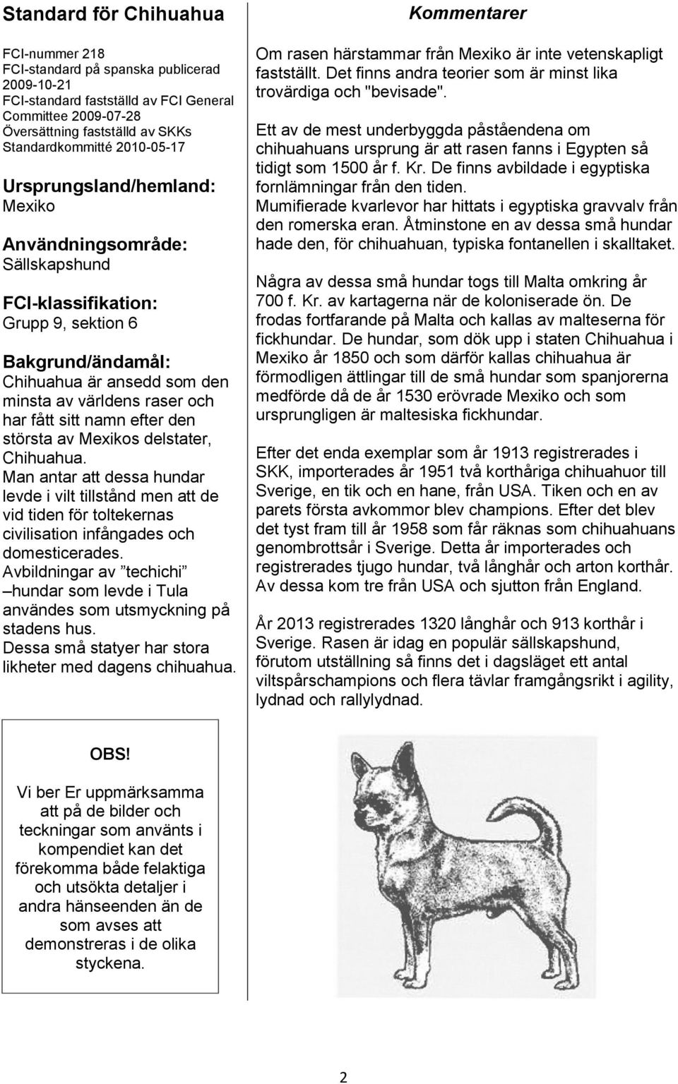 sitt namn efter den största av Mexikos delstater, Chihuahua. Man antar att dessa hundar levde i vilt tillstånd men att de vid tiden för toltekernas civilisation infångades och domesticerades.