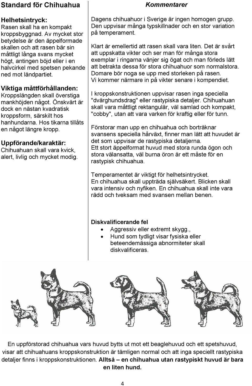 Viktiga måttförhållanden: Kroppslängden skall överstiga mankhöjden något. Önskvärt är dock en nästan kvadratisk kroppsform, särskilt hos hanhundarna. Hos tikarna tillåts en något längre kropp.