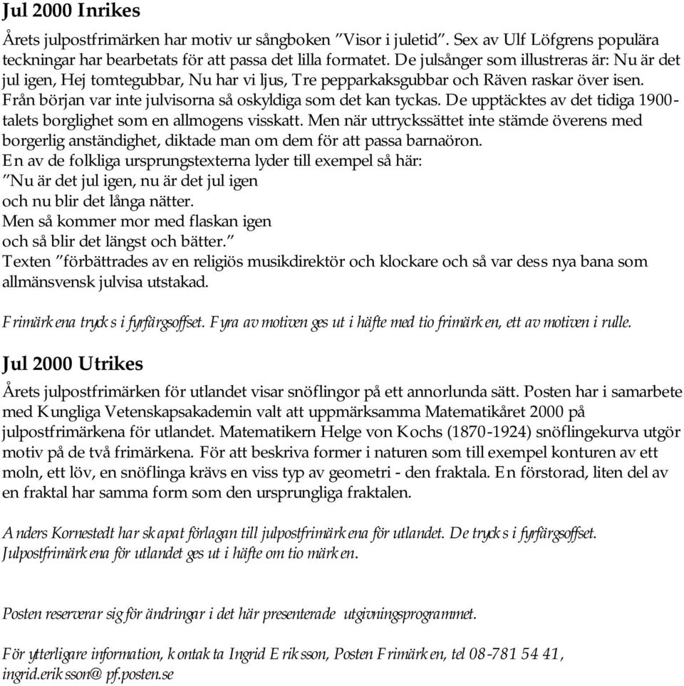 De upptäcktes av det tidiga 1900- talets borglighet som en allmogens visskatt. Men när uttryckssättet inte stämde överens med borgerlig anständighet, diktade man om dem för att passa barnaöron.