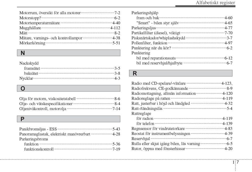 viskositetstabell 8-6 Olje- och vätskespecifikationer 8-4 Oljenivåkontroll, motorolja 7-14 P Panikbromsljus - ESS 5-43 Panoramaglastak, elektriskt manövrerbart 4-28 Parkeringsbroms funktion 5-36