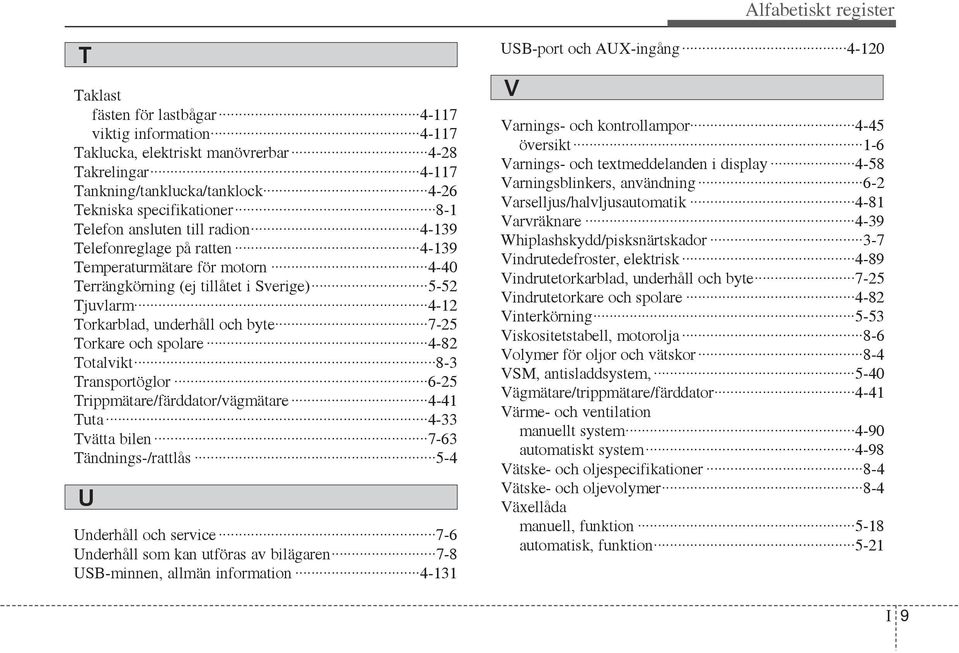 Torkare och spolare 4-82 Totalvikt 8-3 Transportöglor 6-25 Trippmätare/färddator/vägmätare 4-41 Tuta 4-33 Tvätta bilen 7-63 Tändnings-/rattlås 5-4 U Underhåll och service 7-6 Underhåll som kan