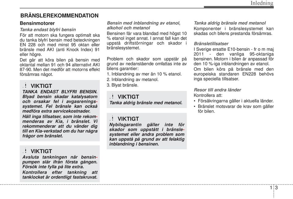 VIKTIGT TANKA ENDAST BLYFRI BENSIN. Blyad bensin skadar katalysatorn och orsakar fel i avgasreningssystemet. Fel bränsle kan också medföra extra servicekostnader.