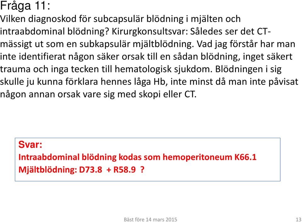 Vad jag förstår har man inte identifierat någon säker orsak till en sådan blödning, inget säkert trauma och inga tecken till hematologisk