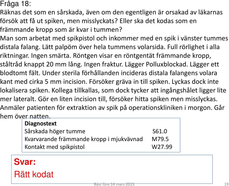 Röntgen visar en röntgentät främmande kropp, ståltråd knappt 20 mm lång. Ingen fraktur. Lägger Polluxblockad. Lägger ett blodtomt fält.