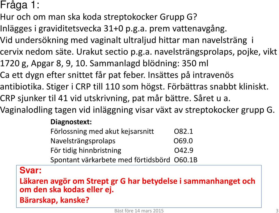 Stiger i CRP till 110 som högst. Förbättras snabbt kliniskt. CRP sjunker til 41 vid utskrivning, pat mår bättre. Såret u a. Vaginalodling tagen vid inläggning visar växt av streptokocker grupp G.