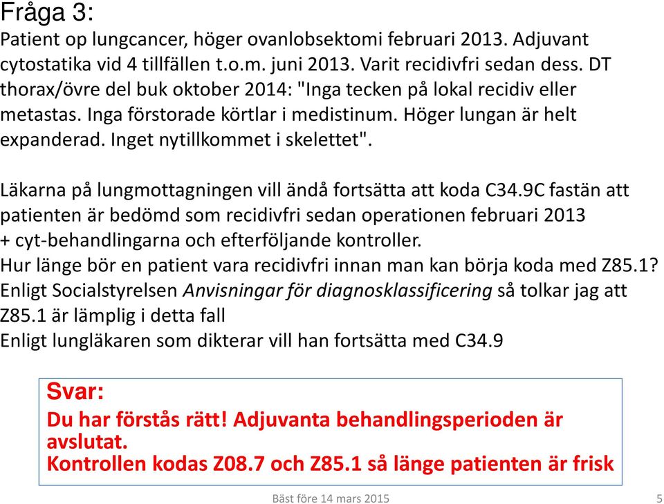 Läkarna på lungmottagningen vill ändå fortsätta att koda C34.9C fastän att patienten är bedömd som recidivfri sedan operationen februari 2013 + cyt-behandlingarna och efterföljande kontroller.