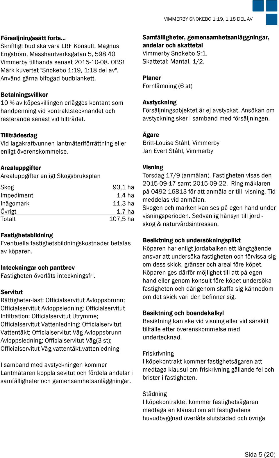 Betalningsvillkor 10 % av köpeskillingen erlägges kontant som handpenning vid kontraktstecknandet och resterande senast vid tillträdet.