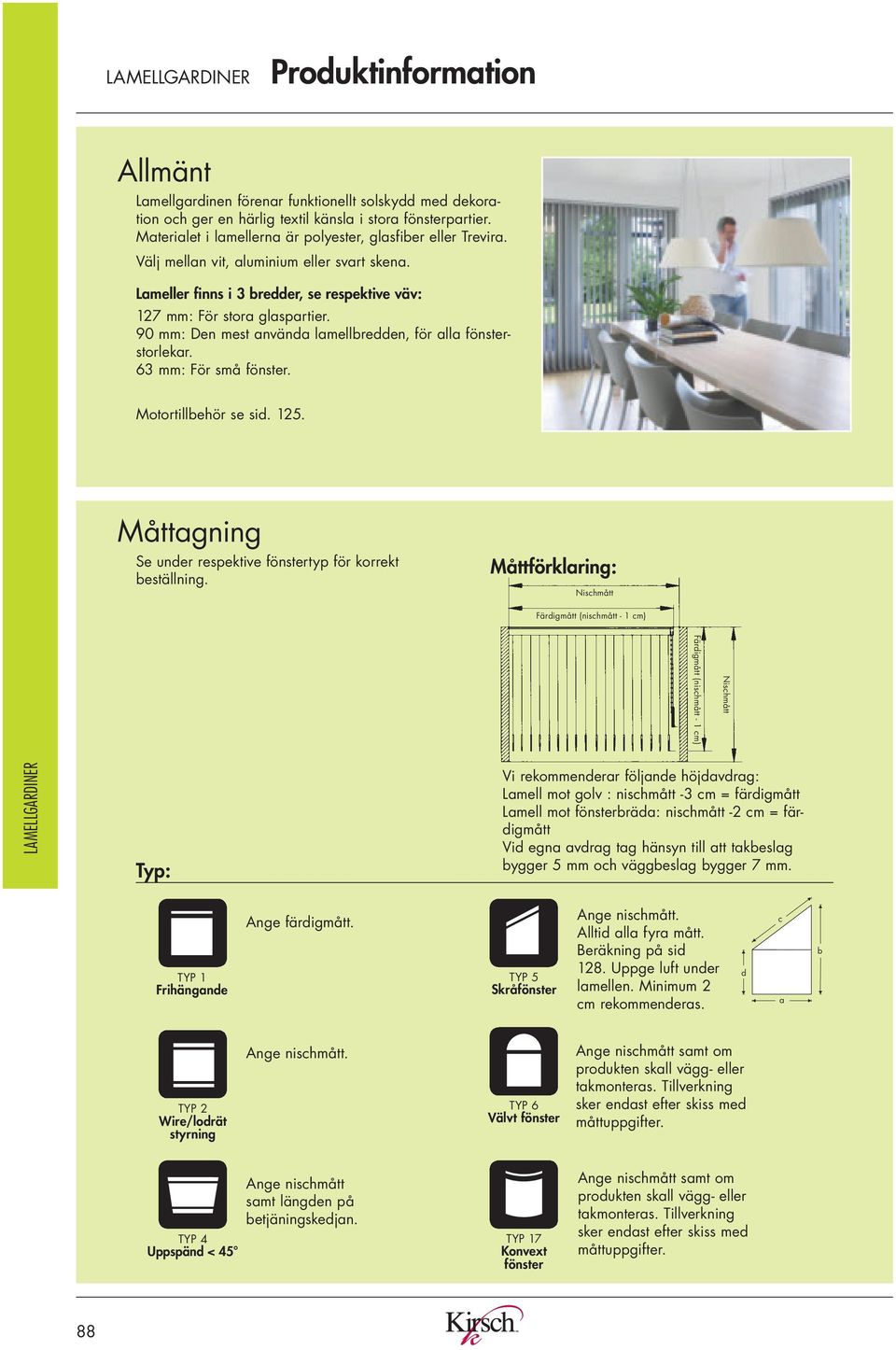 90 mm: Den mest använda lamellen, för alla fönsterstorlekar. 63 mm: För små fönster. tillbehör se sid. 125. Måttagning Se under respektive fönstertyp för korrekt beställning.