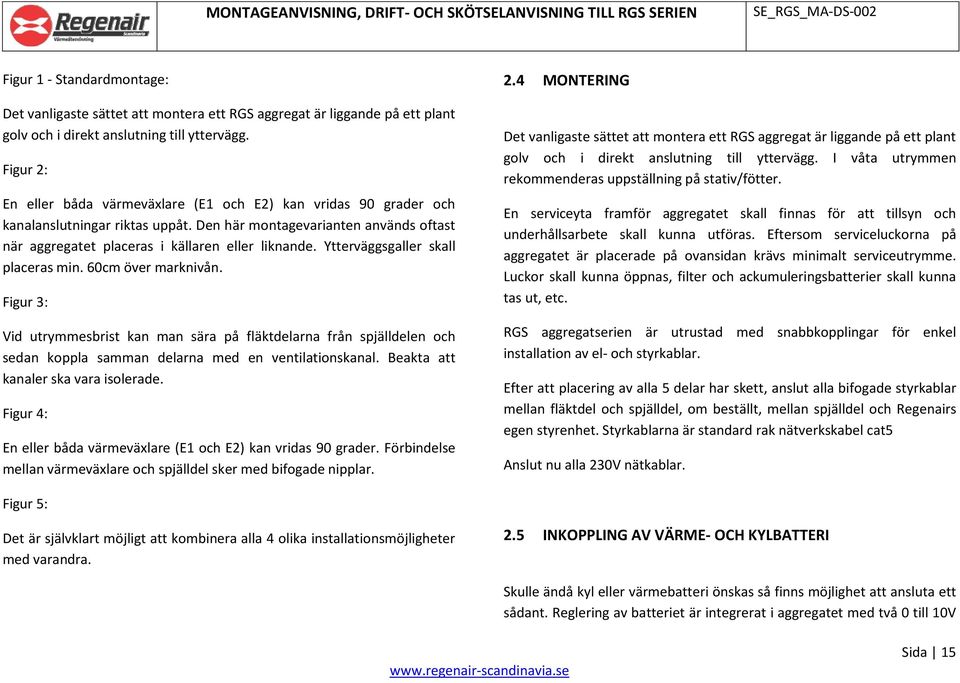 Ytterväggsgaller skall placeras min. 60cm över marknivån. Figur 3: Vid utrymmesbrist kan man sära på fläktdelarna från spjälldelen och sedan koppla samman delarna med en ventilationskanal.