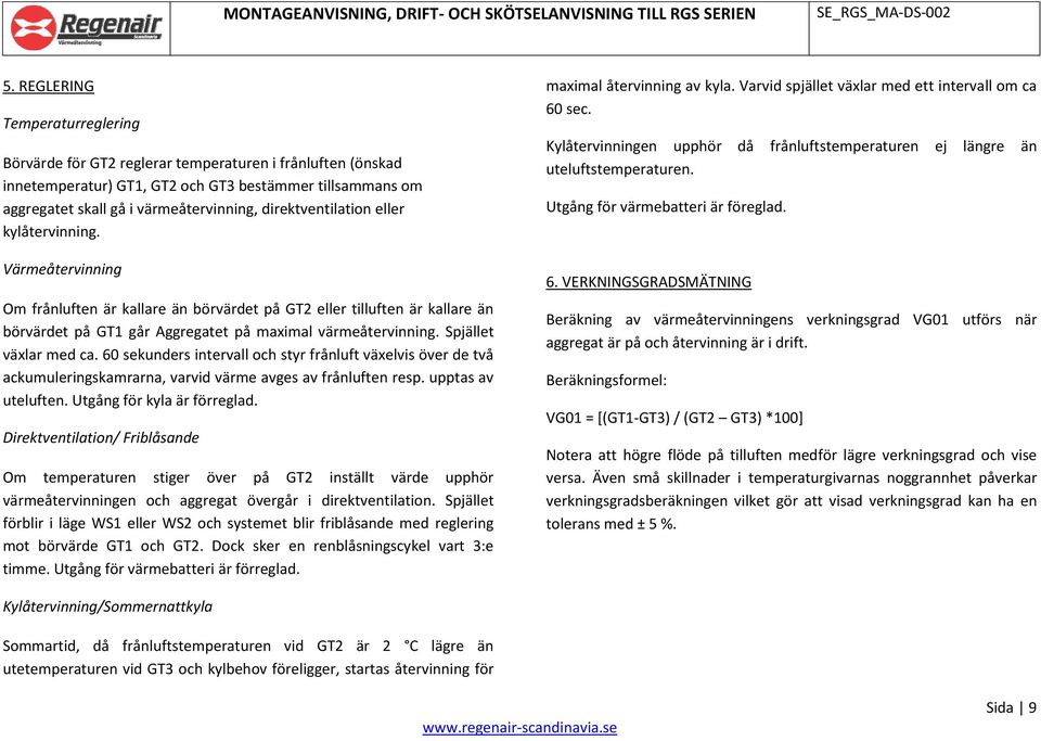 Spjället växlar med ca. 60 sekunders intervall och styr frånluft växelvis över de två ackumuleringskamrarna, varvid värme avges av frånluften resp. upptas av uteluften. Utgång för kyla är förreglad.