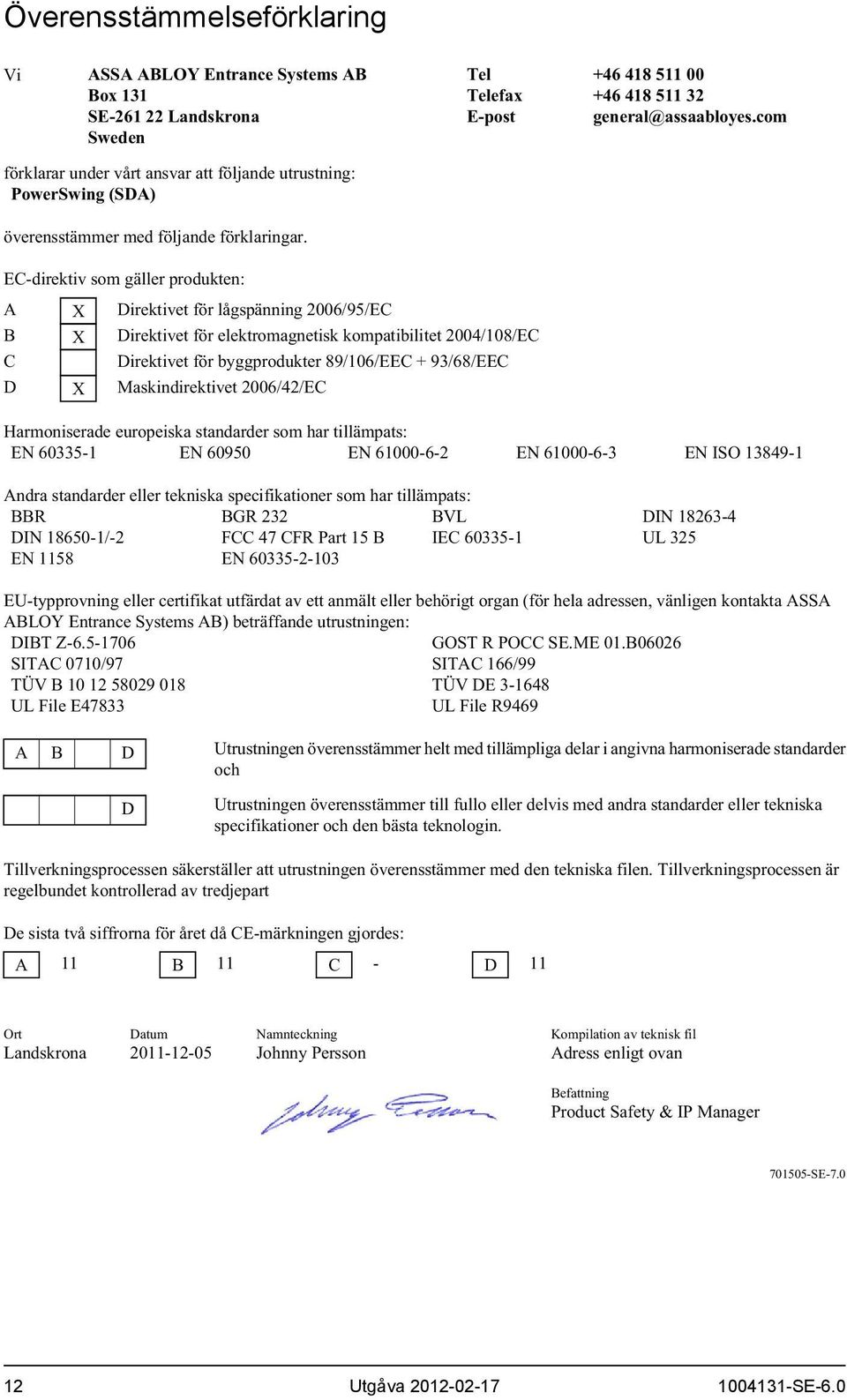 com EC-direktiv som gäller produkten: A X Direktivet för lågspänning 200/95/EC B X Direktivet för elektromagnetisk kompatibilitet 2004/108/EC C Direktivet för byggprodukter 89/10/EEC + 93/8/EEC D X