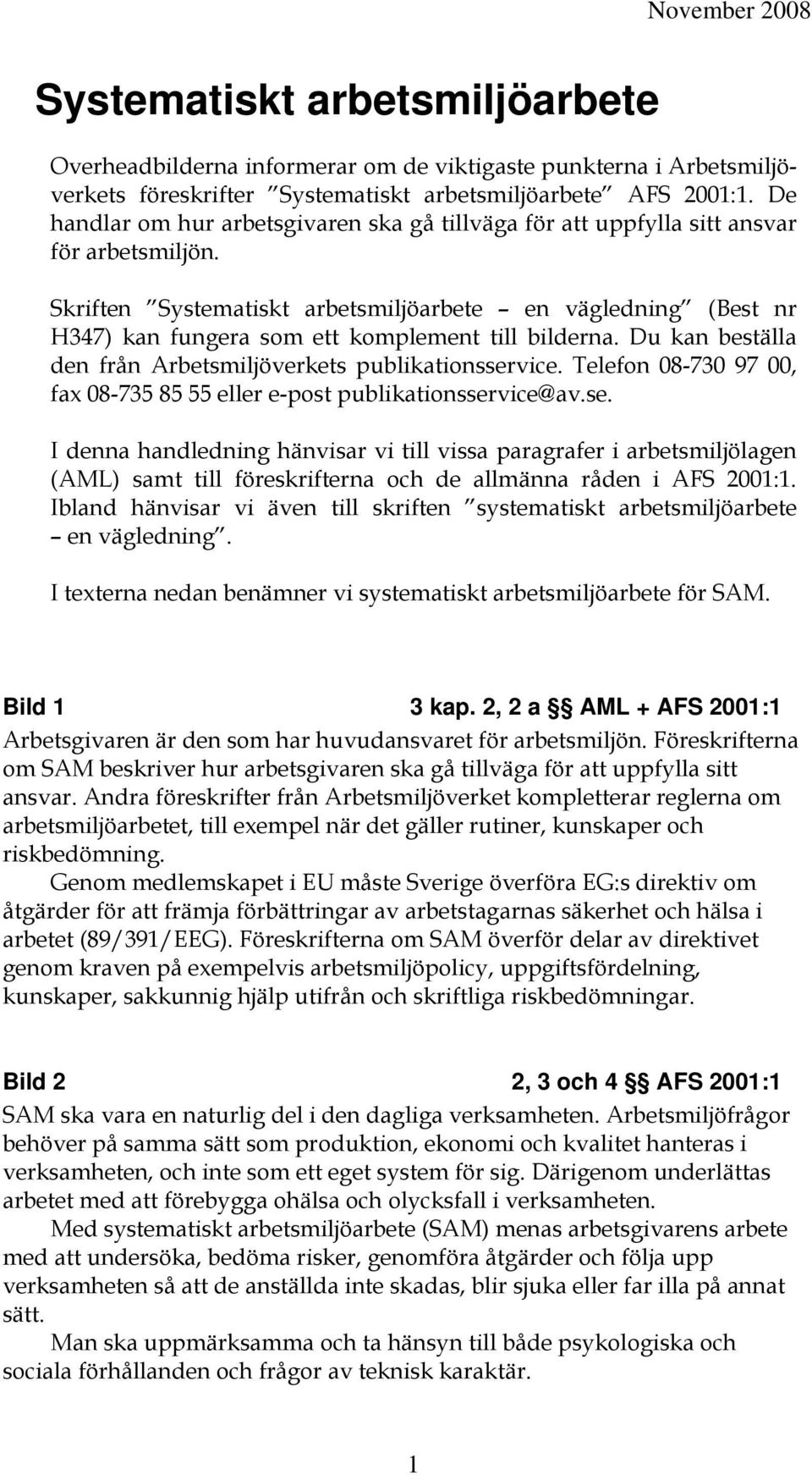 Skriften Systematiskt arbetsmiljöarbete en vägledning (Best nr H347) kan fungera som ett komplement till bilderna. Du kan beställa den från Arbetsmiljöverkets publikationsservice.