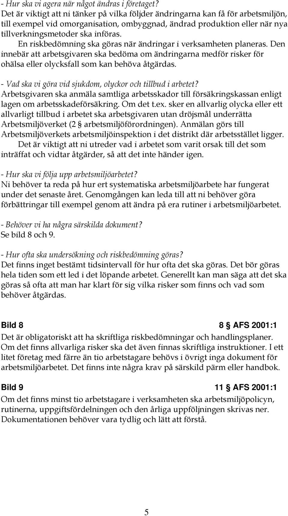 En riskbedömning ska göras när ändringar i verksamheten planeras. Den innebär att arbetsgivaren ska bedöma om ändringarna medför risker för ohälsa eller olycksfall som kan behöva åtgärdas.