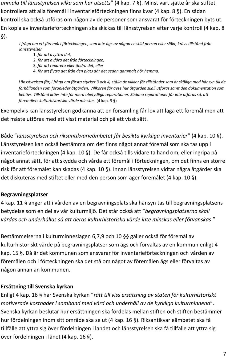 I fråga om ett föremål i förteckningen, som inte ägs av någon enskild person eller släkt, krävs tillstånd från länsstyrelsen 1. för att avyttra det, 2. för att avföra det från förteckningen, 3.