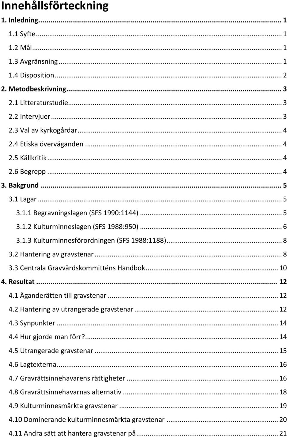 .. 8 3.2 Hantering av gravstenar... 8 3.3 Centrala Gravvårdskommitténs Handbok... 10 4. Resultat... 12 4.1 Äganderätten till gravstenar... 12 4.2 Hantering av utrangerade gravstenar... 12 4.3 Synpunkter.