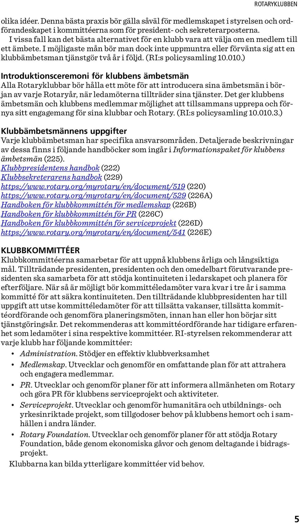 I möjligaste mån bör man dock inte uppmuntra eller förvänta sig att en klubbämbetsman tjänstgör två år i följd. (RI:s policysamling 10.010.