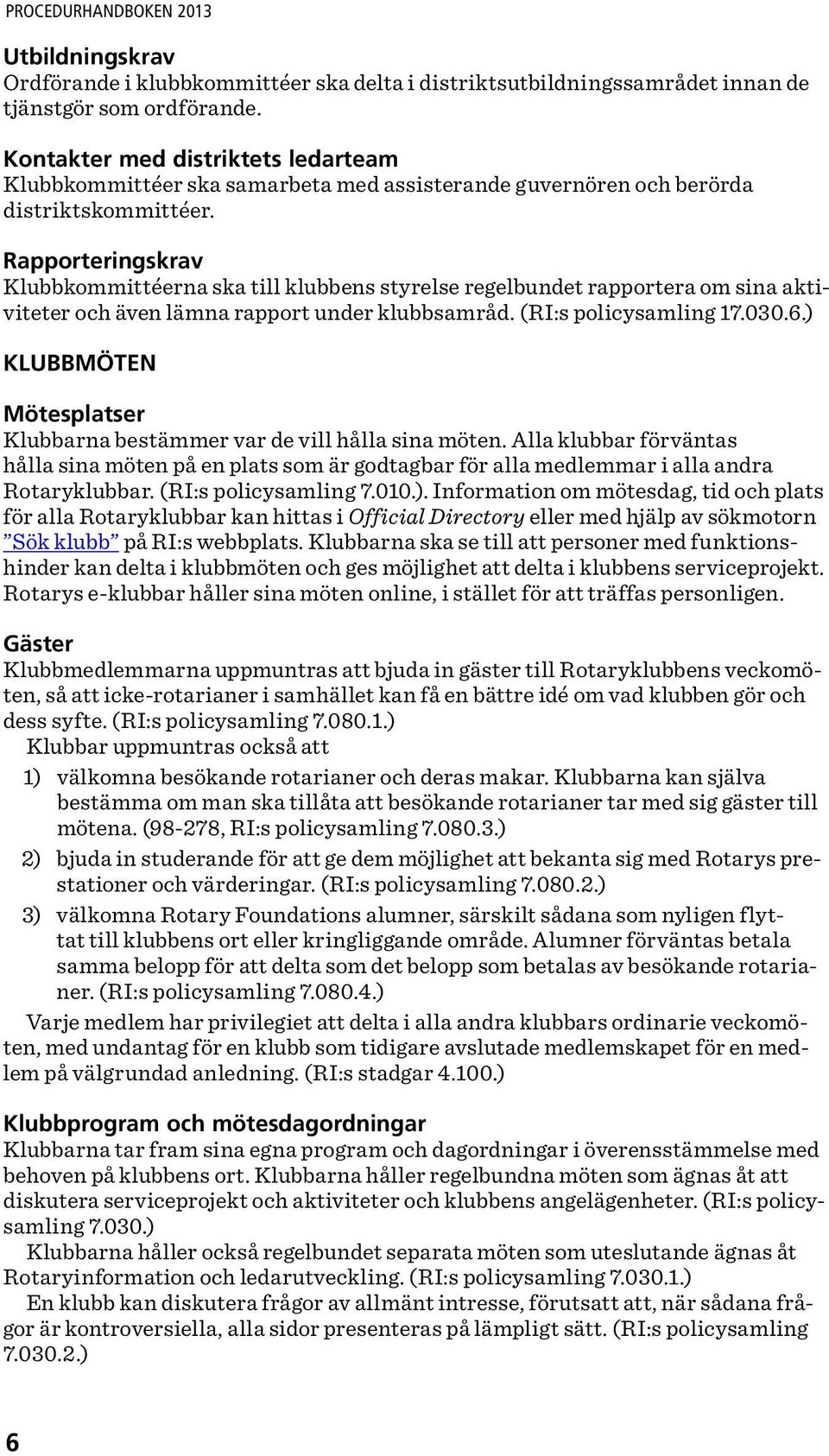 Rapporteringskrav Klubbkommittéerna ska till klubbens styrelse regelbundet rapportera om sina aktiviteter och även lämna rapport under klubbsamråd. (RI:s policysamling 17.030.6.