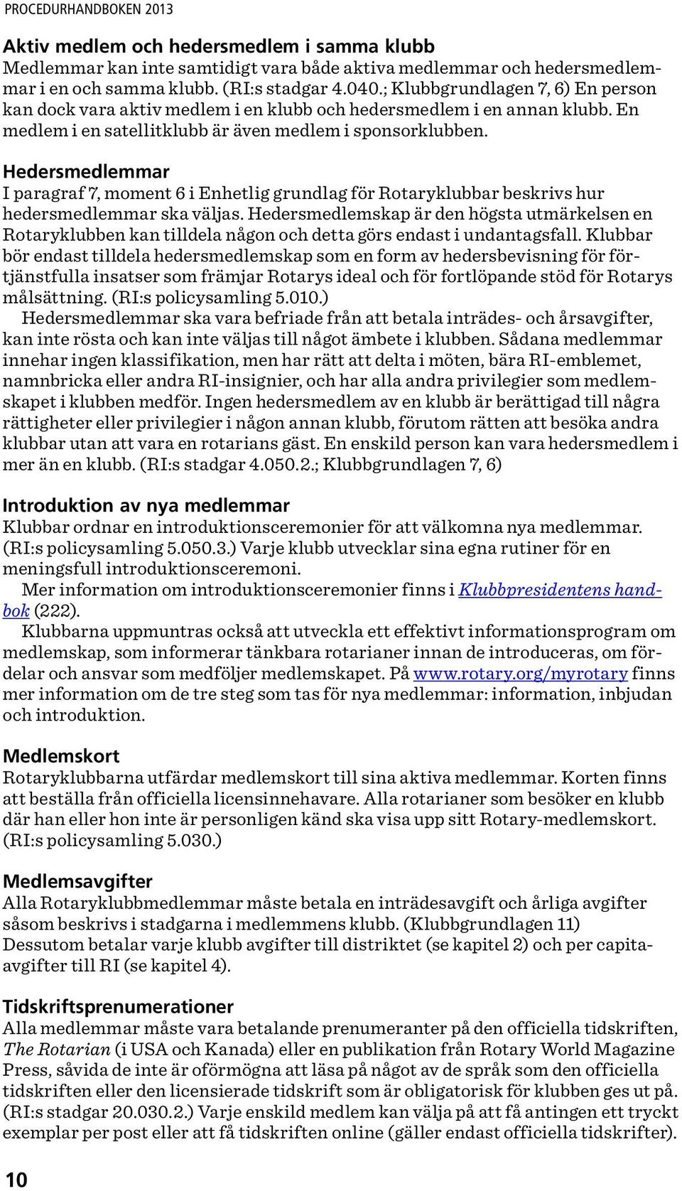 Hedersmedlemmar I paragraf 7, moment 6 i Enhetlig grundlag för Rotaryklubbar beskrivs hur hedersmedlemmar ska väljas.