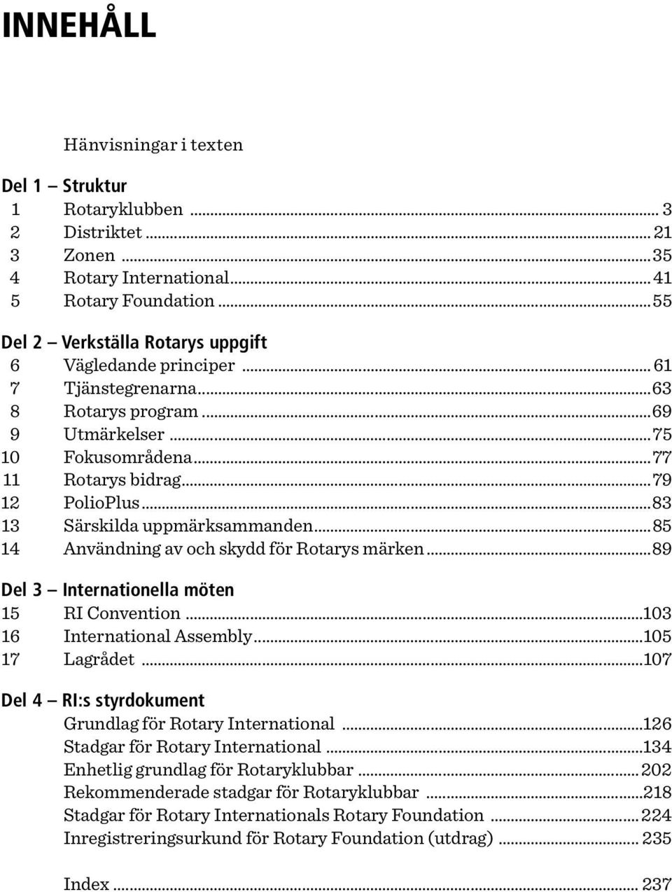 ..83 13 Särskilda uppmärksammanden...85 14 Användning av och skydd för Rotarys märken...89 Del 3 Internationella möten 15 RI Convention...103 16 International Assembly...105 17 Lagrådet.