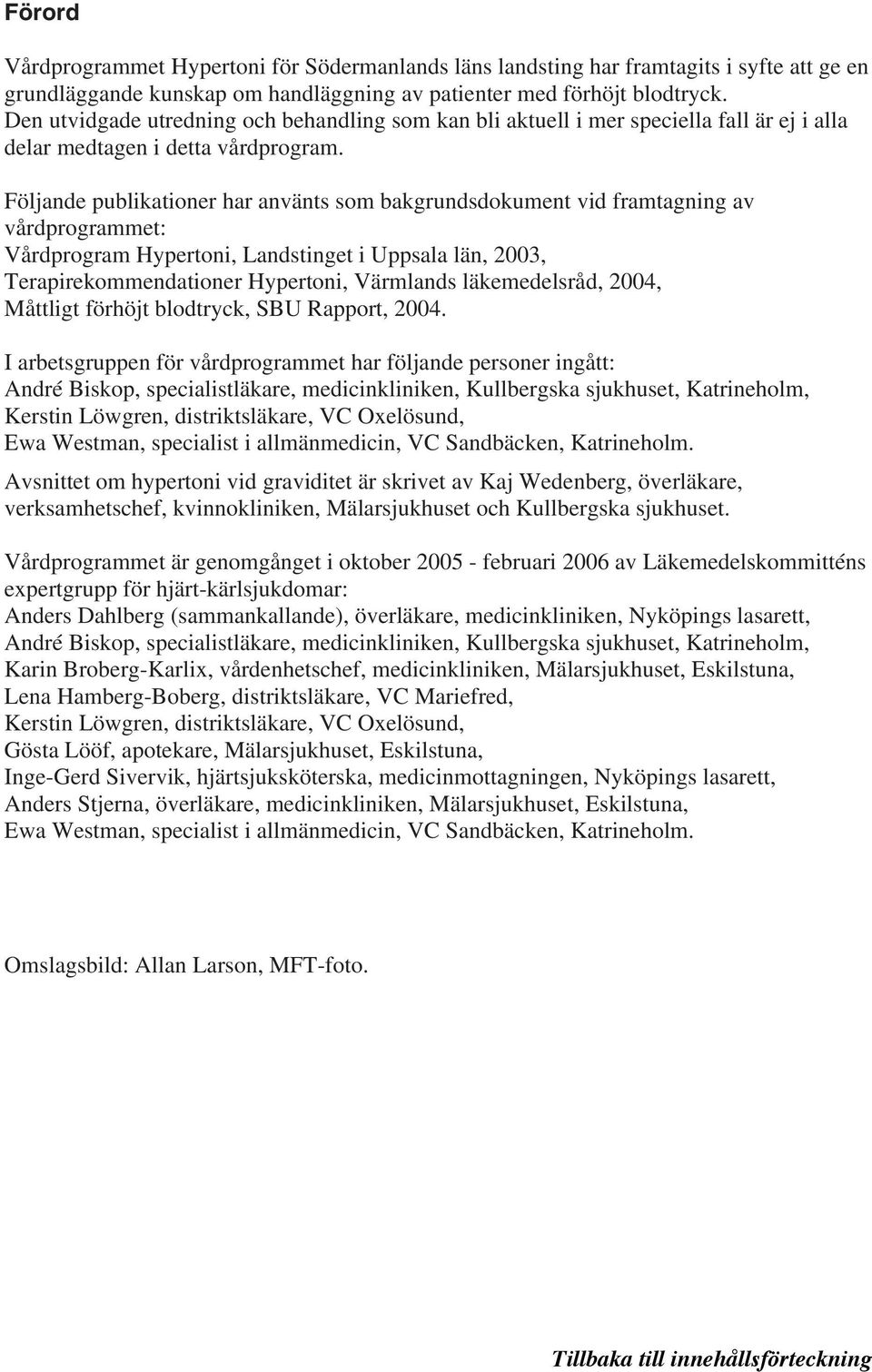Följande publikationer har använts som bakgrundsdokument vid framtagning av vårdprogrammet: Vårdprogram Hypertoni, Landstinget i Uppsala län, 2003, Terapirekommendationer Hypertoni, Värmlands