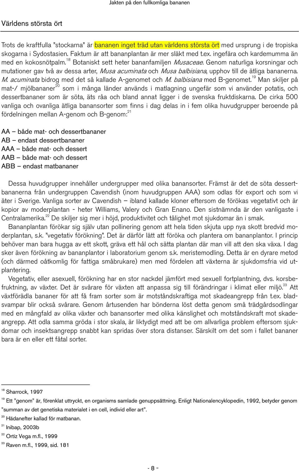 Genom naturliga korsningar och mutationer gav två av dessa arter, Musa acuminata och Musa balbisiana, upphov till de ätliga bananerna. M. acuminata bidrog med det så kallade A-genomet och M.